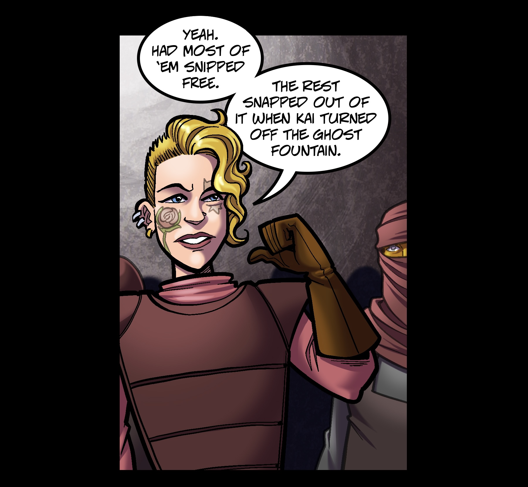 PANEL 2 (Rose, jabs a thumb behind her) ROSE: “Yeah. Had most of ’em snipped free.” “The rest snapped out of it when Kai turned off the ghost fountain.”